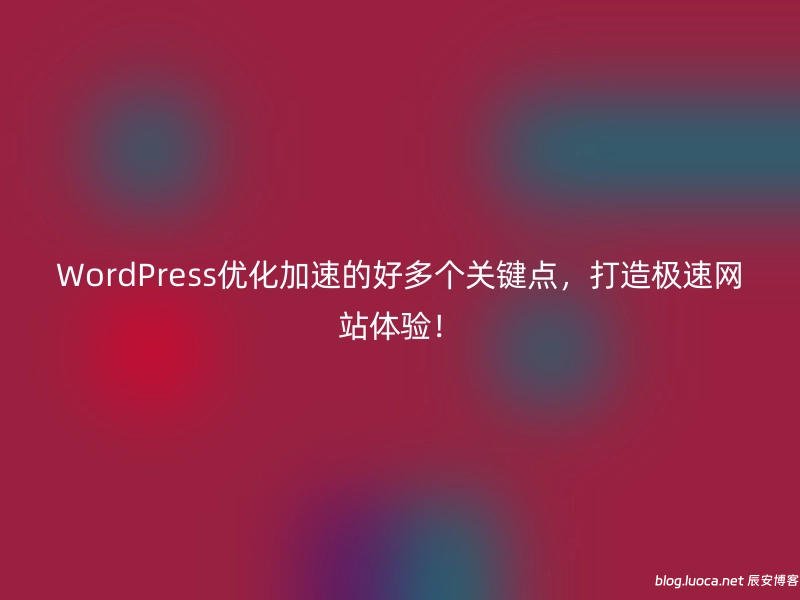 WordPress优化加速的好多个关键点，打造极速网站体验！-辰安博客