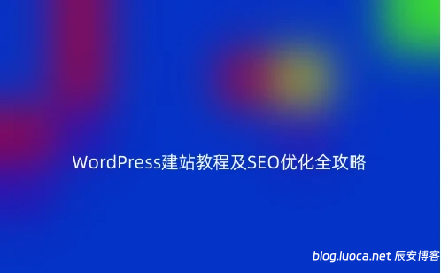 WordPress建站教程及SEO优化全攻略-辰安博客